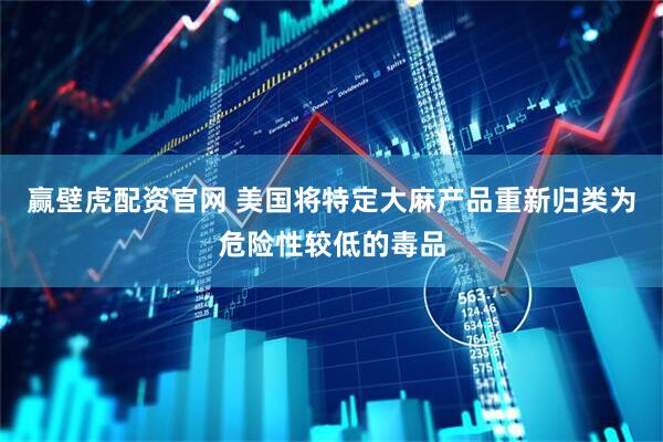 赢壁虎配资官网 美国将特定大麻产品重新归类为危险性较低的毒品