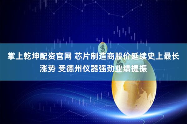 掌上乾坤配资官网 芯片制造商股价延续史上最长涨势 受德州仪器强劲业绩提振