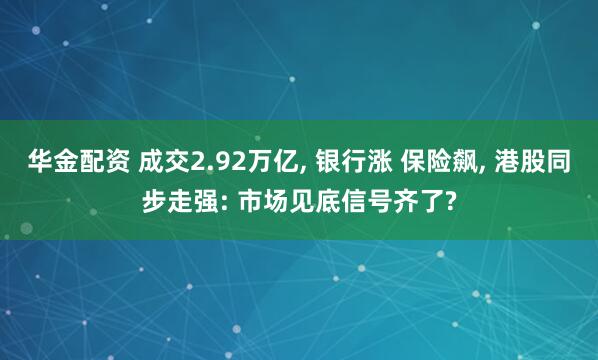 华金配资 成交2.92万亿, 银行涨 保险飙, 港股同步走强: 市场见底信号齐了?