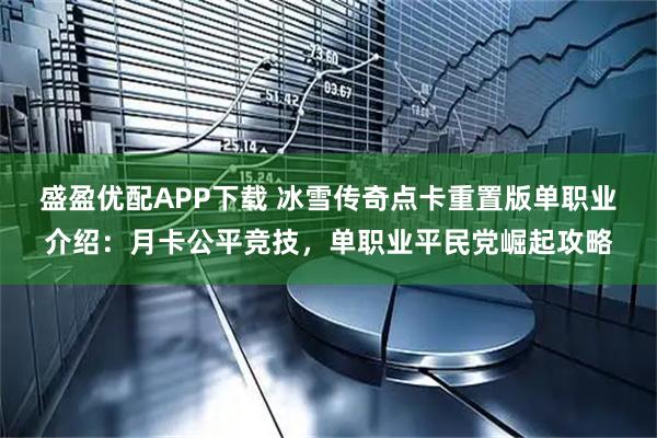 盛盈优配APP下载 冰雪传奇点卡重置版单职业介绍：月卡公平竞技，单职业平民党崛起攻略