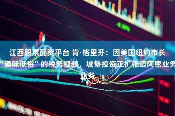 江西股票配资平台 肯·格里芬：因美国纽约市长“趣味低俗”的税务视频，城堡投资正扩张迈阿密业务