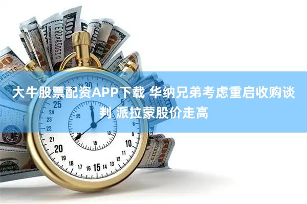 大牛股票配资APP下载 华纳兄弟考虑重启收购谈判 派拉蒙股价走高